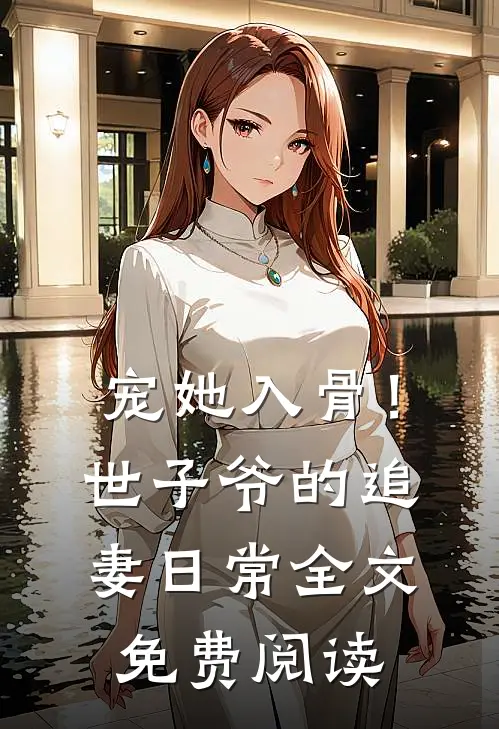 宠她入骨！世子爷的追妻日常全文免费阅读