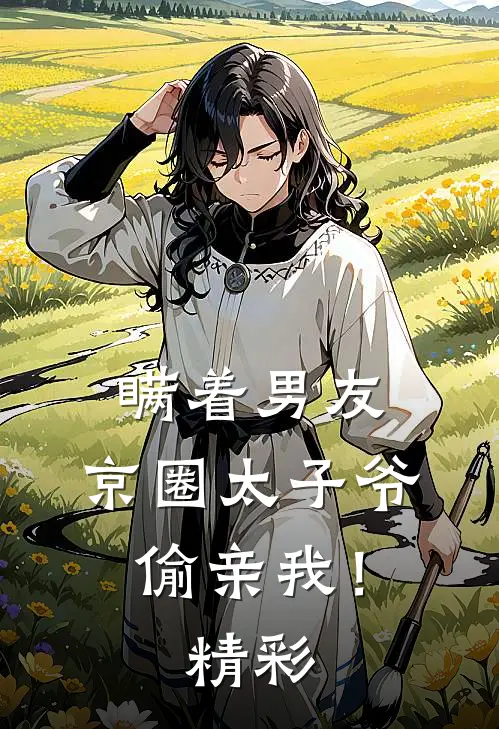 瞒着男友，京圈太子爷偷亲我！精彩