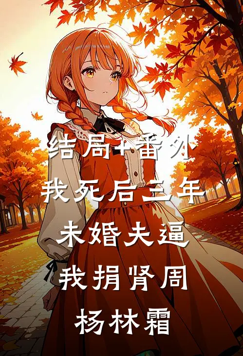 结局+番外我死后三年，未婚夫逼我捐肾周杨林霜