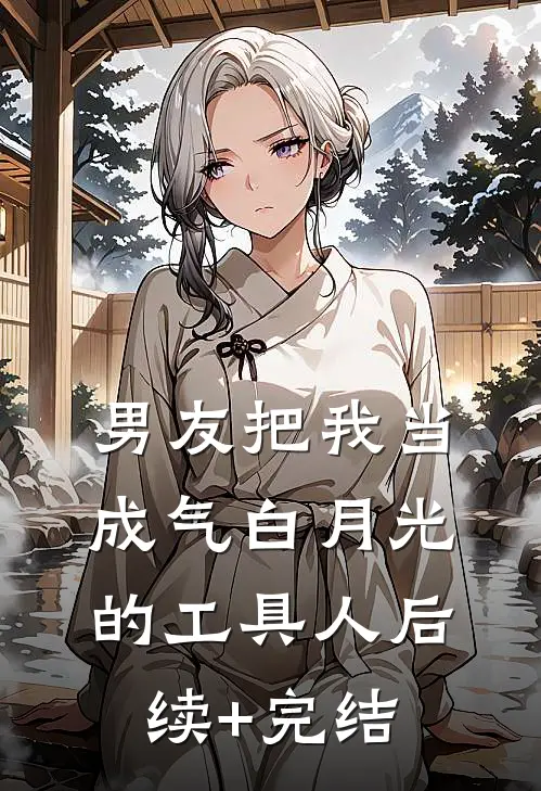 男友把我当成气白月光的工具人后续+完结