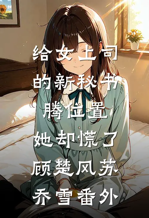 给女上司的新秘书腾位置，她却慌了顾楚风苏乔雪番外