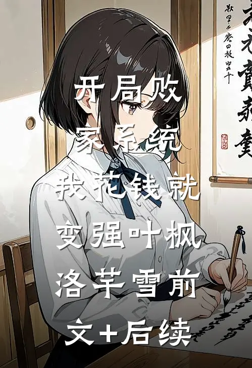 开局败家系统，我花钱就变强叶枫洛芊雪前文+后续
