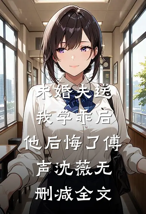 未婚夫送我学乖后，他后悔了傅声沈薇无删减全文