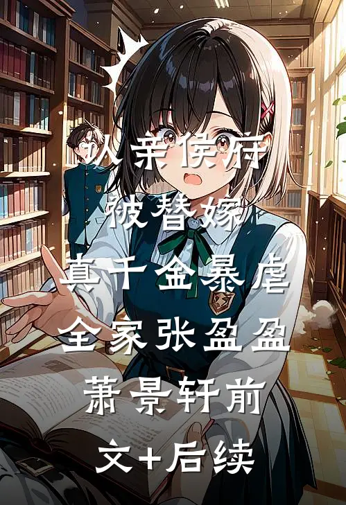 认亲侯府被替嫁，真千金暴虐全家张盈盈萧景轩前文+后续