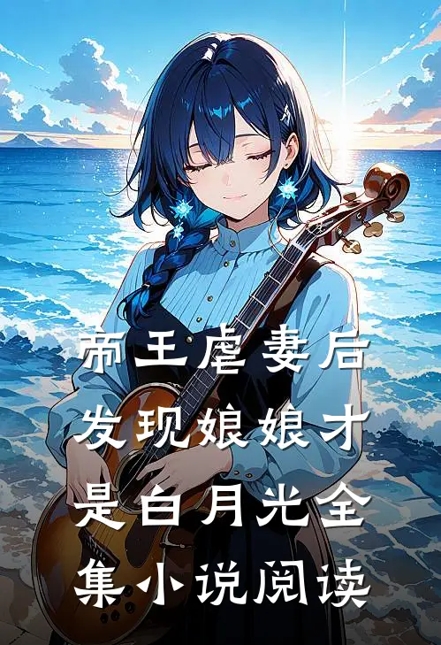 帝王虐妻后，发现娘娘才是白月光全集小说阅读