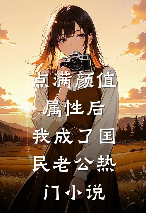 点满颜值属性后，我成了国民老公热门小说