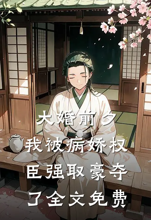 大婚前夕，我被病娇权臣强取豪夺了全文免费