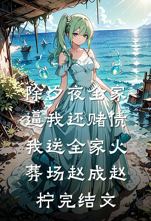 除夕夜全家逼我还赌债，我送全家火葬场赵成赵柠完结文