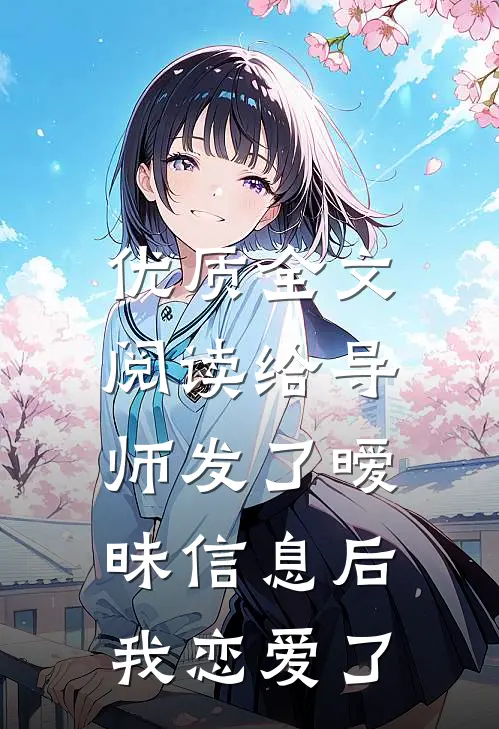 优质全文阅读给导师发了暧昧信息后，我恋爱了