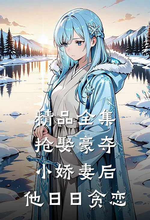 精品全集抢娶豪夺小娇妻后，他日日贪恋