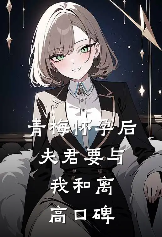 青梅怀孕后，夫君要与我和离高口碑
