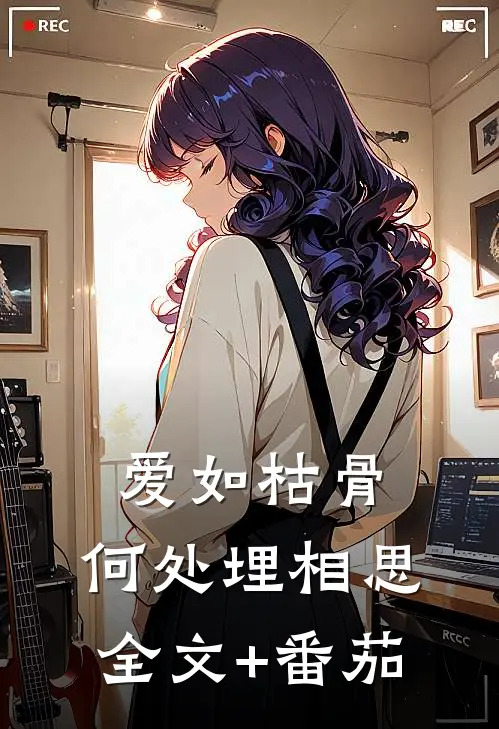 爱如枯骨，何处埋相思全文+番茄