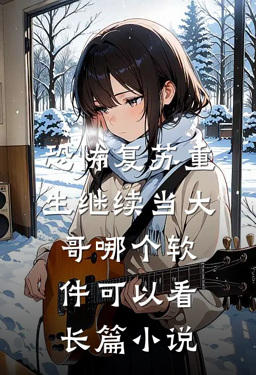 恐怖复苏重生继续当大哥哪个软件可以看长篇小说