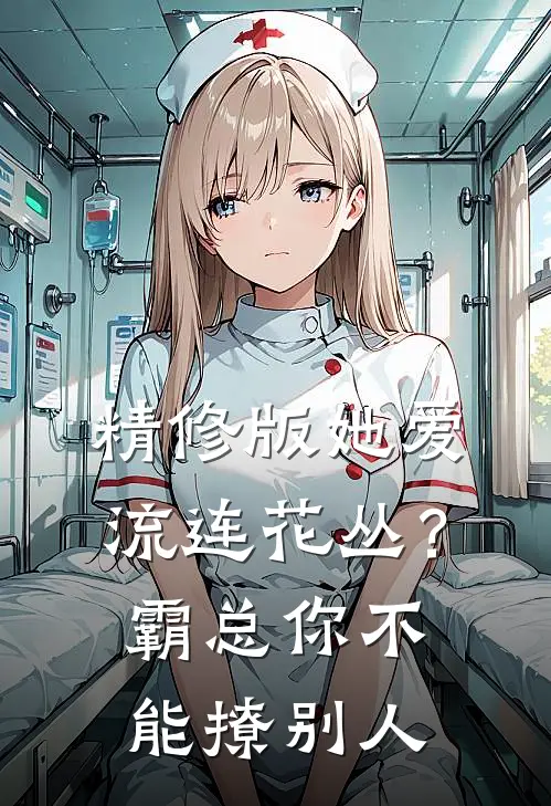 精修版她爱流连花丛？霸总：你不能撩别人