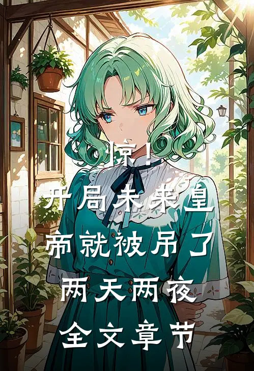 惊！开局未来皇帝就被吊了两天两夜全文章节