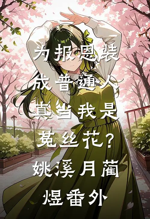 为报恩装成普通人，真当我是菟丝花？姚溪月蔺煜 番外