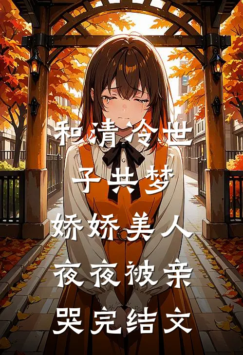 和清冷世子共梦，娇娇美人夜夜被亲哭完结文