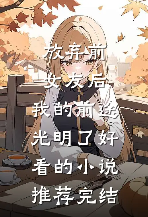 放弃前女友后，我的前途光明了好看的小说推荐完结