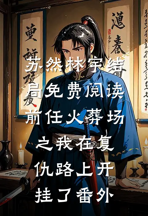 苏然林宇结局免费阅读前任火葬场之我在复仇路上开挂了番外