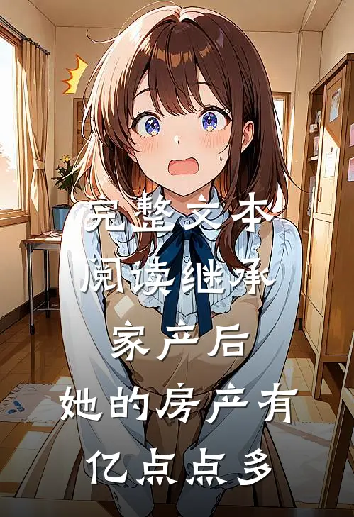 完整文本阅读继承家产后，她的房产有亿点点多