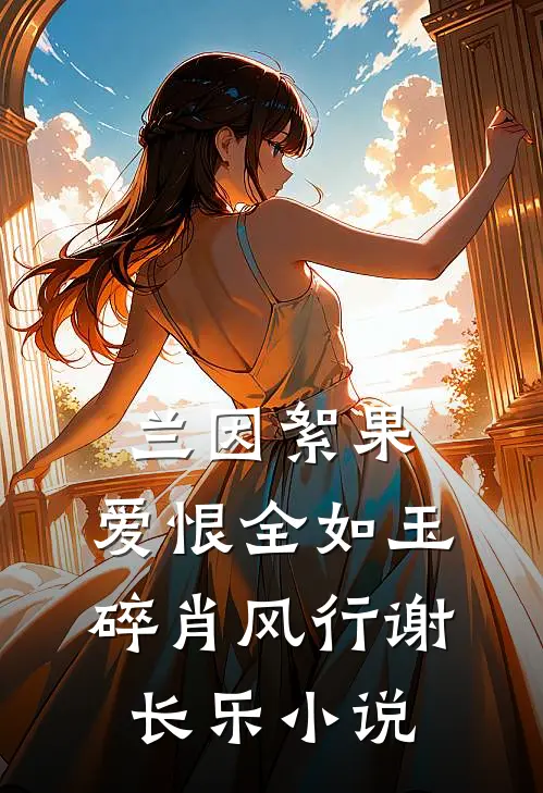 兰因絮果，爱恨全如玉碎肖风行谢长乐小说