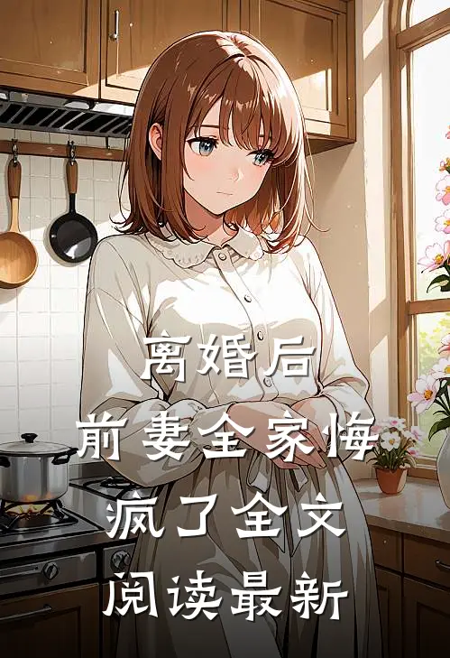 离婚后，前妻全家悔疯了全文阅读最新