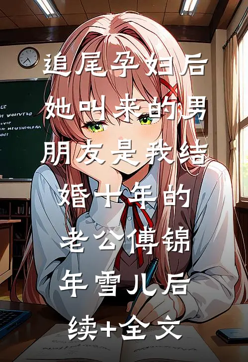 追尾孕妇后，她叫来的男朋友是我结婚十年的老公傅锦年雪儿后续+全文
