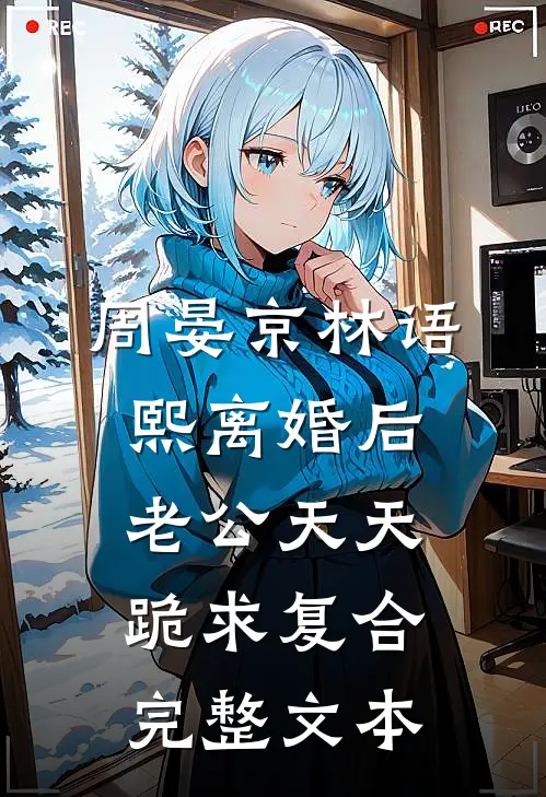 周晏京 林语熙离婚后老公天天跪求复合完整文本