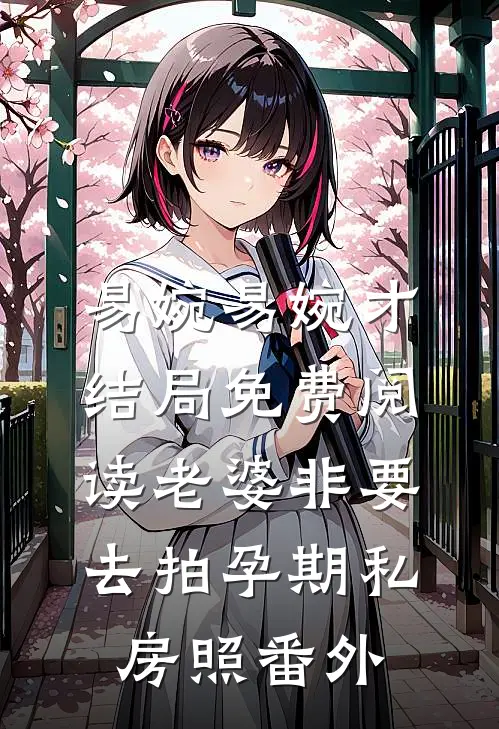易婉易婉才结局免费阅读老婆非要去拍孕期私房照番外