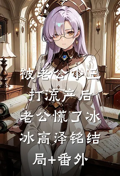 被老公小三打流产后，老公慌了冰冰高泽铭结局+番外