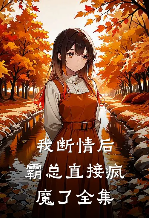 我断情后，霸总直接疯魔了全集