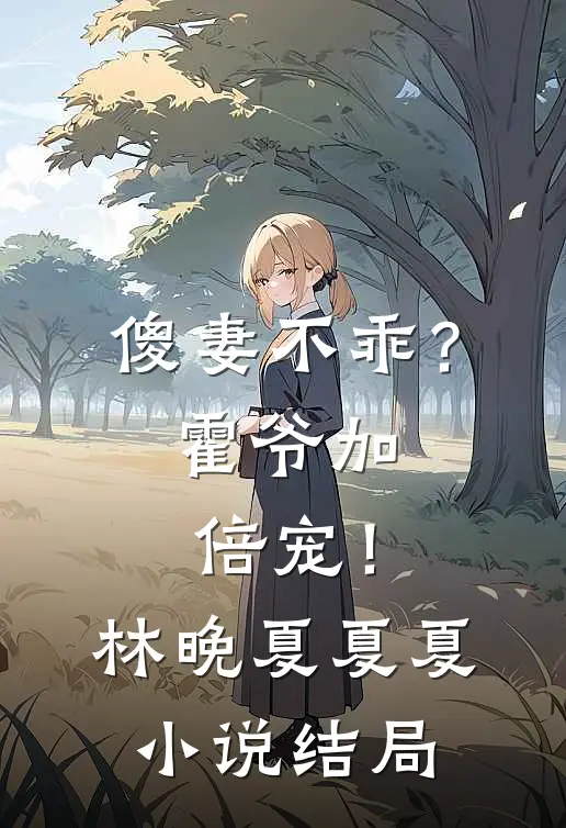 傻妻不乖？霍爷加倍宠！林晚夏夏夏小说结局