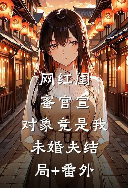 网红闺蜜官宣，对象竟是我未婚夫结局+番外