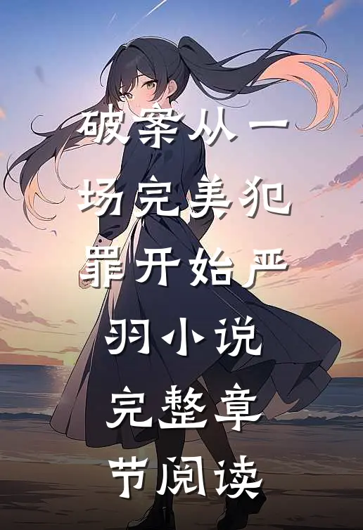 破案从一场完美犯罪开始 严羽小说完整章节阅读