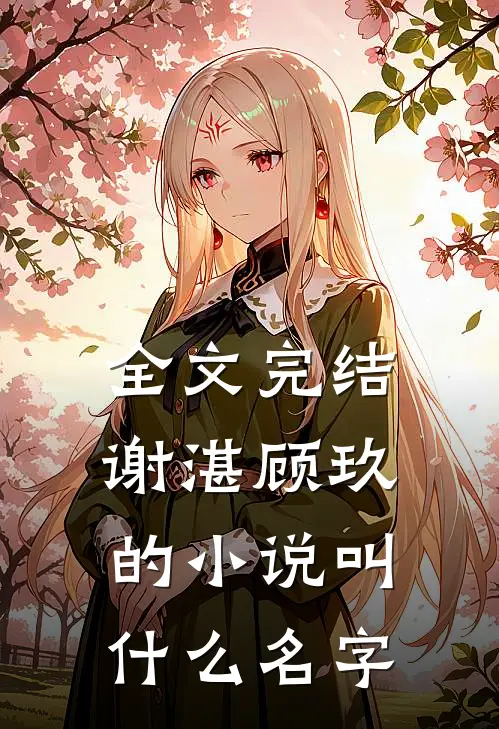全文完结谢湛顾玖的小说叫什么名字