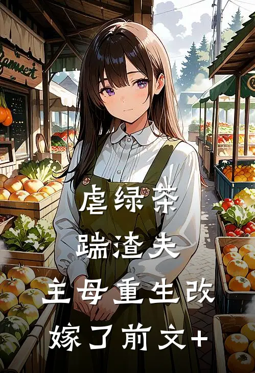 虐绿茶，踹渣夫，主母重生改嫁了前文+