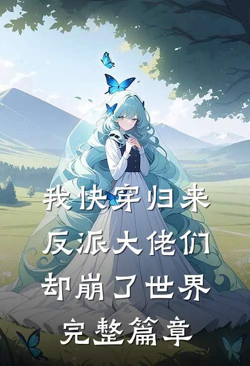 我快穿归来，反派大佬们却崩了世界完整篇章