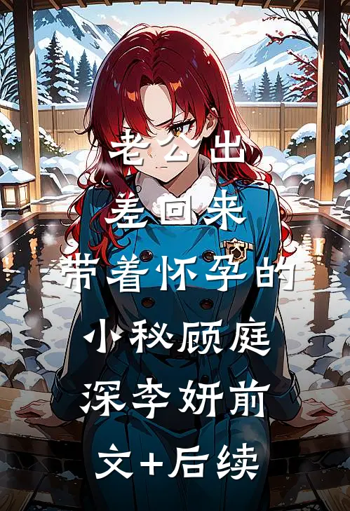 老公出差回来，带着怀孕的小秘顾庭深李妍前文+后续