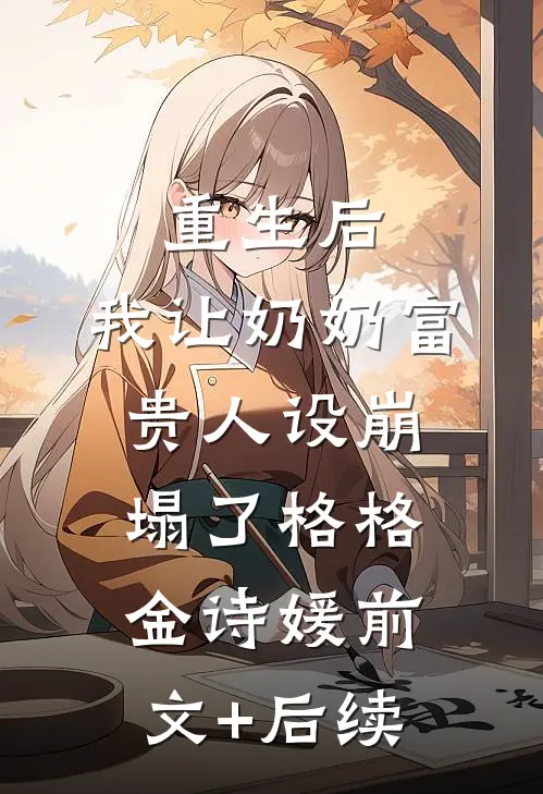 重生后，我让奶奶富贵人设崩塌了格格金诗媛前文+后续