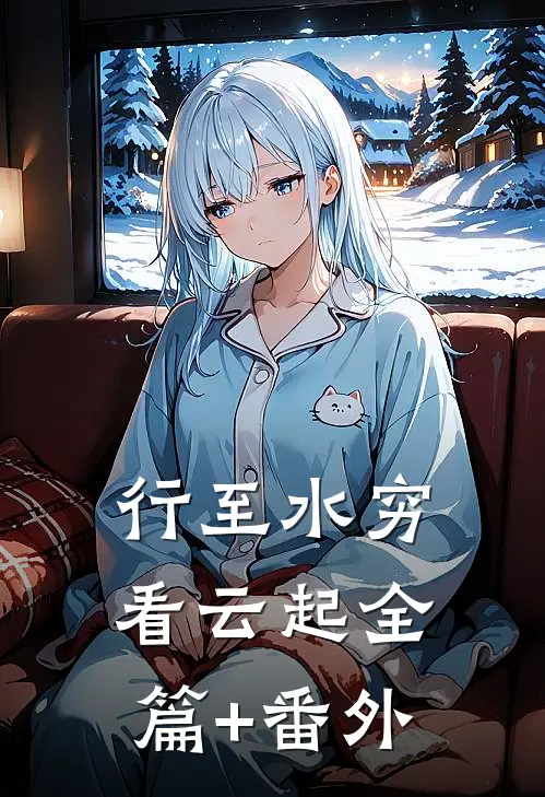 行至水穷看云起全篇+番外