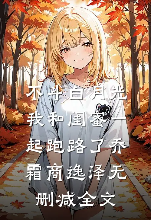 不斗白月光，我和闺蜜一起跑路了乔霜商逸泽无删减全文