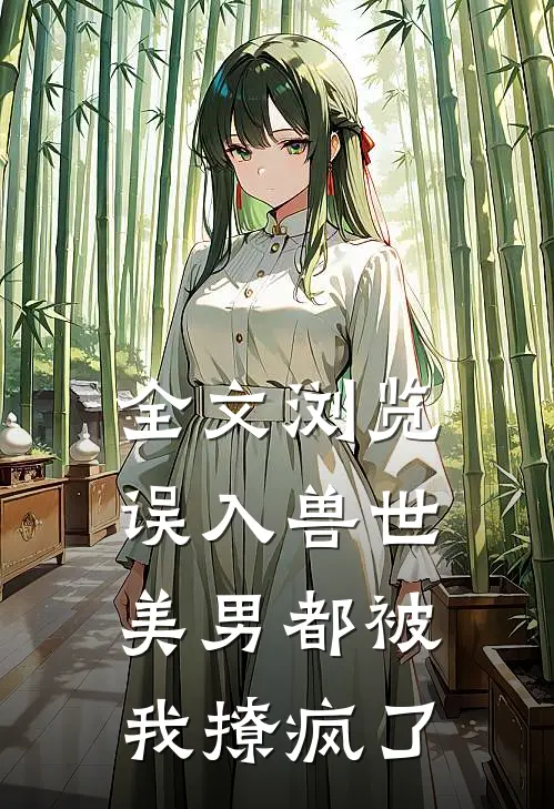 全文浏览误入兽世：美男都被我撩疯了