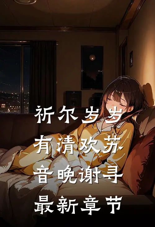 祈尔岁岁有清欢苏音晚谢寻最新章节