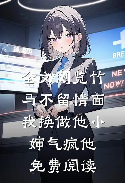 全文浏览竹马不留情面,我换做他小婶气疯他免费阅读