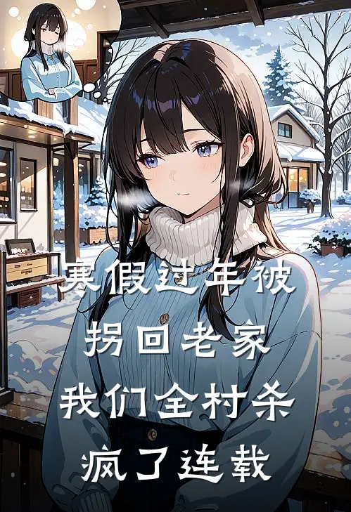 寒假过年被拐回老家，我们全村杀疯了连载