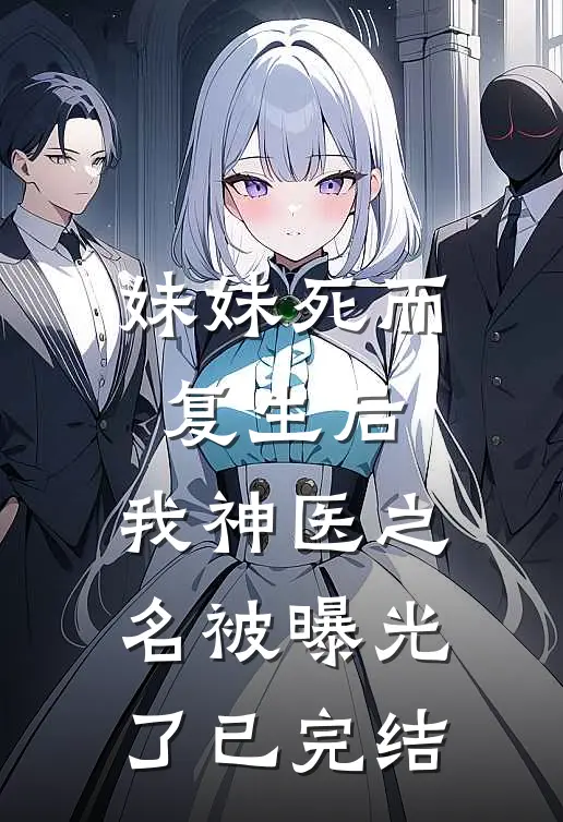 妹妹死而复生后，我神医之名被曝光了已完结