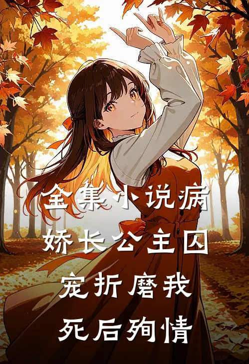 全集小说病娇长公主囚宠折磨我，死后殉情