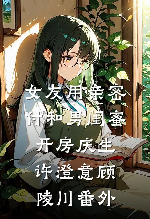 女友用亲密付和男闺蜜开房庆生许澄意顾陵川 番外