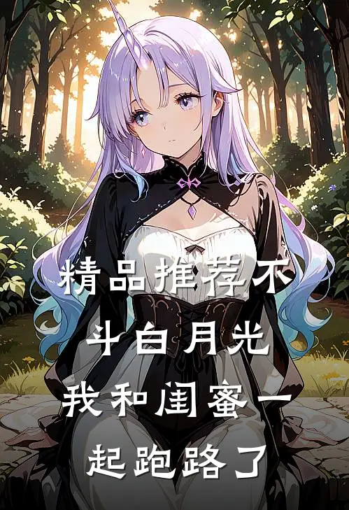 精品推荐不斗白月光，我和闺蜜一起跑路了