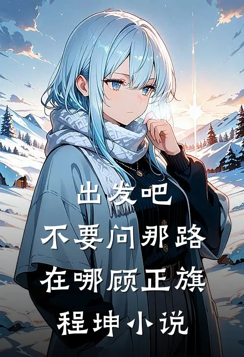 出发吧，不要问那路在哪顾正旗程坤小说